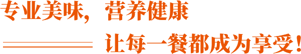 專(zhuān)業(yè)美味，營(yíng)養(yǎng)健康 讓每一餐都成為享受！